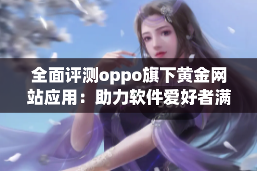 全面评测oppo旗下黄金网站应用：助力软件爱好者满足需求