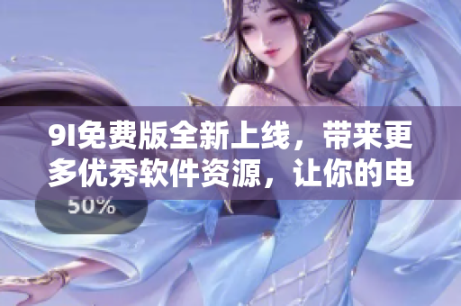 9I免费版全新上线,带来更多优秀软件资源,让你的电脑更好用! 9I免费版全新上线,带来更多优秀软件资源,让你的电脑更好用!