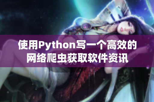 使用Python写一个高效的网络爬虫获取软件资讯 使用Python写一个高效的网络爬虫获取软件资讯