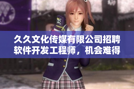 久久文化传媒有限公司招聘软件开发工程师，机会难得，欢迎加入！