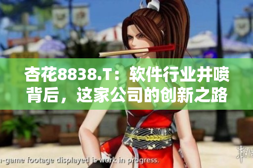 杏花8838.T:软件行业井喷背后,这家公司的创新之路 杏花8838.T:软件行业井喷背后,这家公司的创新之路