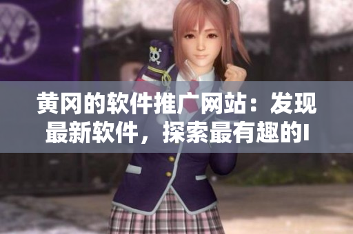 黄冈的软件推广网站：发现最新软件，探索最有趣的IT应用技巧！