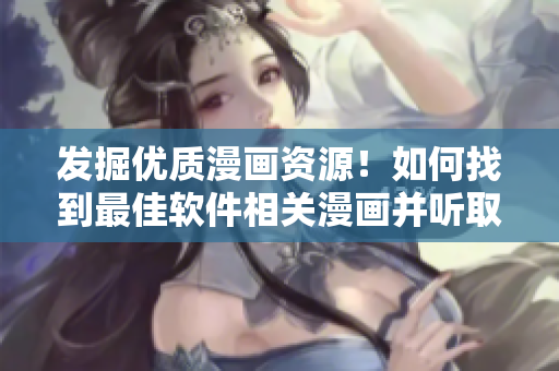 发掘优质漫画资源！如何找到最佳软件相关漫画并听取有用意见？