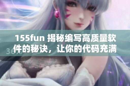 155fun 揭秘编写高质量软件的秘诀，让你的代码充满正能量！