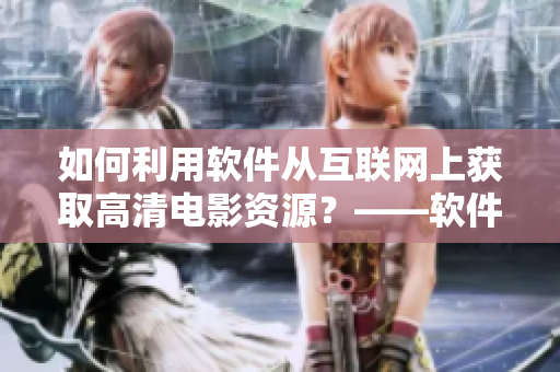 如何利用软件从互联网上获取高清电影资源？——软件下载与使用指南
