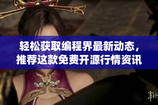 轻松获取编程界最新动态,推荐这款免费开源行情资讯app! 轻松获取编程界最新动态,推荐这款免费开源行情资讯app!
