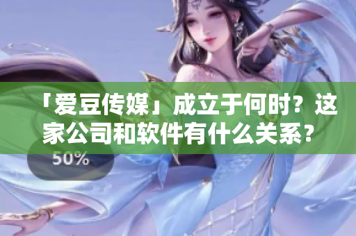 「爱豆传媒」成立于何时？这家公司和软件有什么关系？