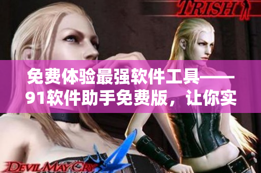 免费体验最强软件工具——91软件助手免费版，让你实现软件轻松下载与管理