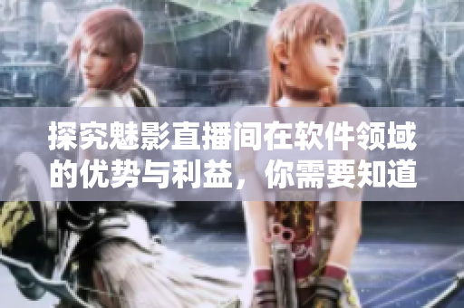 探究魅影直播间在软件领域的优势与利益,你需要知道的知识点! 探究魅影直播间在软件领域的优势与利益,你需要知道的知识点!