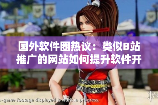 国外软件圈热议：类似B站推广的网站如何提升软件开发者的知名度？