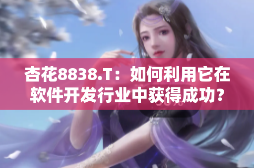 杏花8838.T:如何利用它在软件开发行业中获得成功? 杏花8838.T:如何利用它在软件开发行业中获得成功?