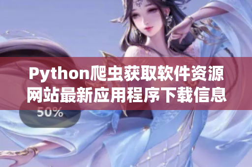 Python爬虫获取软件资源网站最新应用程序下载信息