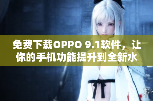 免费下载OPPO 9.1软件，让你的手机功能提升到全新水平