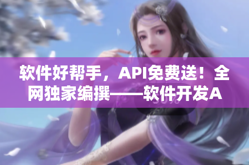 软件好帮手，API免费送！全网独家编撰——软件开发API全免费