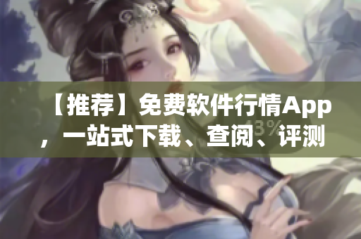 【推荐】免费软件行情App,一站式下载、查阅、评测最新热门软件! 【推荐】免费软件行情App,一站式下载、查阅、评测最新热门软件!