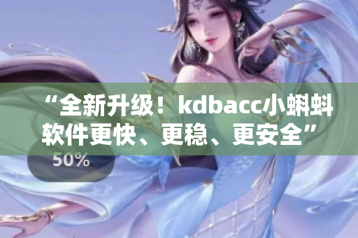 “全新升级！kdbacc小蝌蚪软件更快、更稳、更安全”