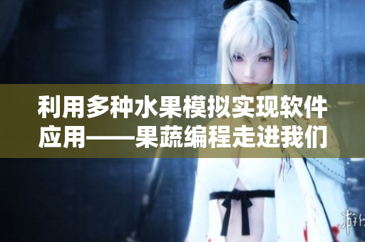 利用多种水果模拟实现软件应用——果蔬编程走进我们的生活 利用多种水果模拟实现软件应用——果蔬编程走进我们的生活