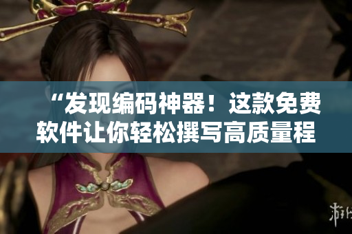“发现编码神器！这款免费软件让你轻松撰写高质量程序！”