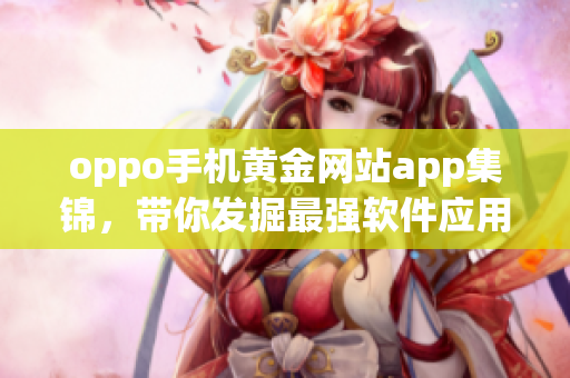 oppo手机黄金网站app集锦，带你发掘最强软件应用！