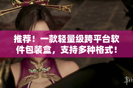 推荐！一款轻量级跨平台软件包装盒，支持多种格式！
