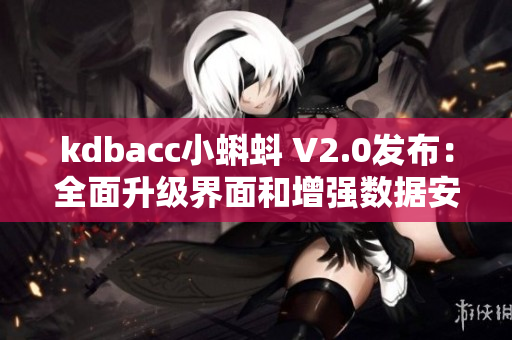 kdbacc小蝌蚪 V2.0发布：全面升级界面和增强数据安全保护功能