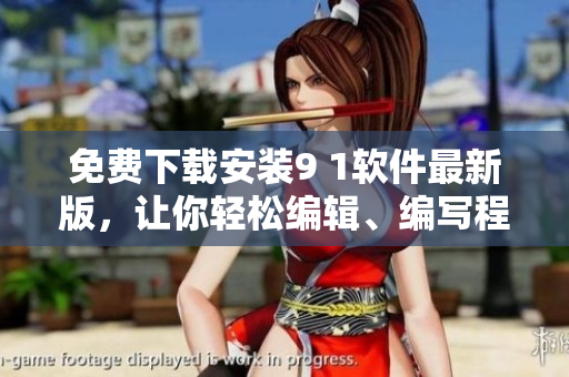 免费下载安装9 1软件最新版，让你轻松编辑、编写程序！