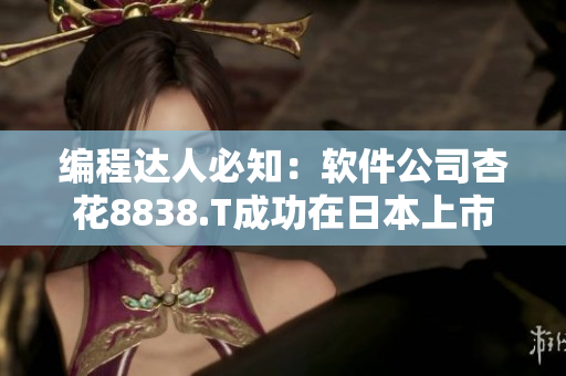 编程达人必知:软件公司杏花8838.T成功在日本上市 编程达人必知:软件公司杏花8838.T成功在日本上市
