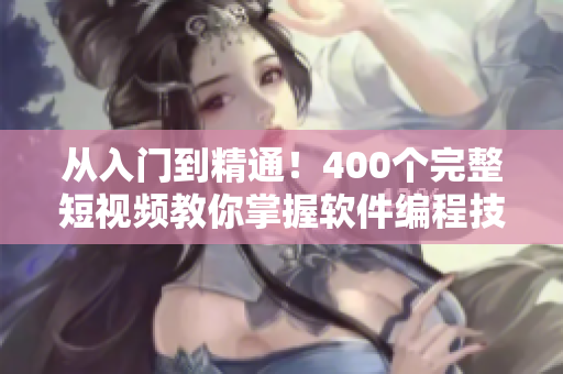 从入门到精通！400个完整短视频教你掌握软件编程技能！