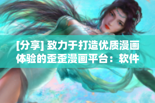 [分享] 致力于打造优质漫画体验的歪歪漫画平台：软件介绍和评测