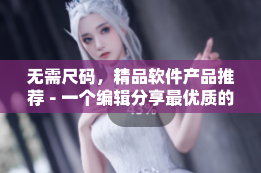 无需尺码，精品软件产品推荐 - 一个编辑分享最优质的软件开发产品