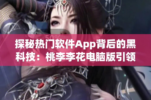 探秘热门软件App背后的黑科技：桃李李花电脑版引领程序员新潮流