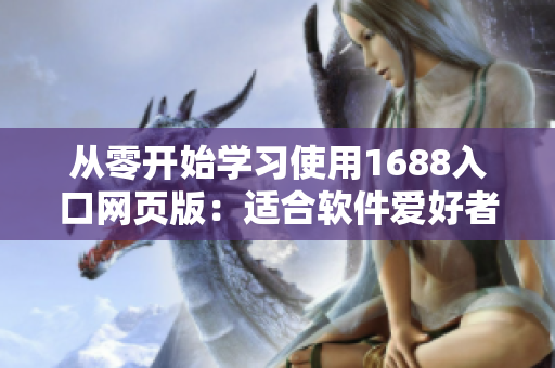 从零开始学习使用1688入口网页版：适合软件爱好者的全面教程