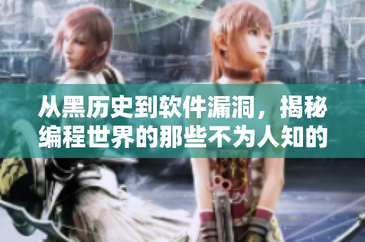 从黑历史到软件漏洞,揭秘编程世界的那些不为人知的故事! 从黑历史到软件漏洞,揭秘编程世界的那些不为人知的故事!