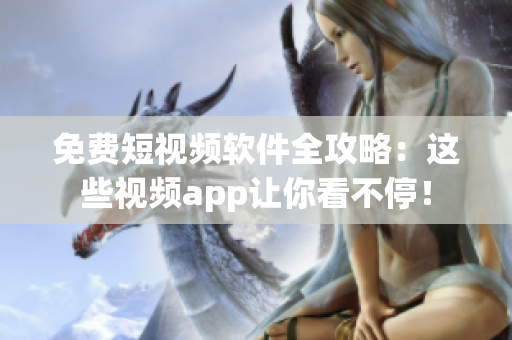免费短视频软件全攻略:这些视频app让你看不停! 免费短视频软件全攻略:这些视频app让你看不停!