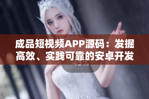 成品短视频APP源码：发掘高效、实践可靠的安卓开发工具