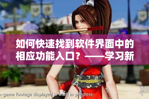 如何快速找到软件界面中的相应功能入口？——学习新手必备