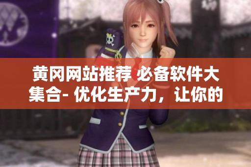 黄冈网站推荐 必备软件大集合- 优化生产力,让你的电脑跑得更快! 黄冈网站推荐 必备软件大集合- 优化生产力,让你的电脑跑得更快!