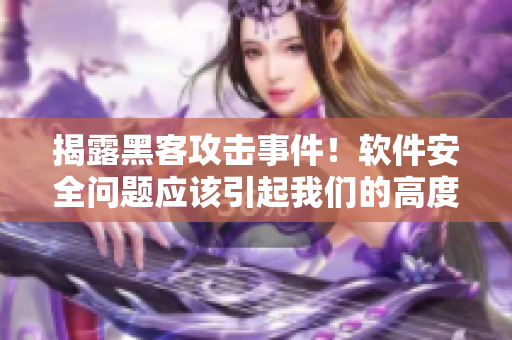 揭露黑客攻击事件!软件安全问题应该引起我们的高度警惕 揭露黑客攻击事件!软件安全问题应该引起我们的高度警惕