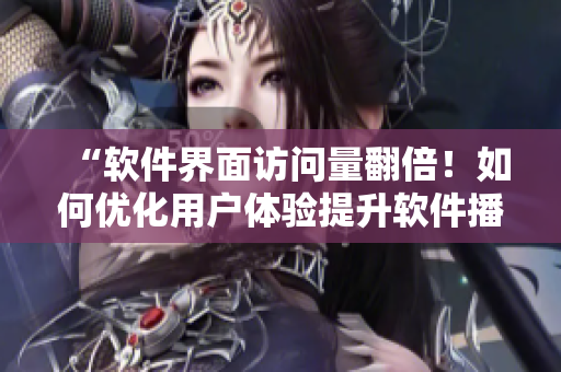 “软件界面访问量翻倍！如何优化用户体验提升软件播放量？”
