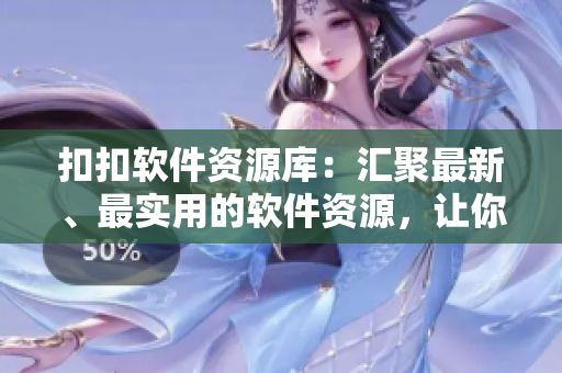 扣扣软件资源库：汇聚最新、最实用的软件资源，让你的电脑实时更新！
