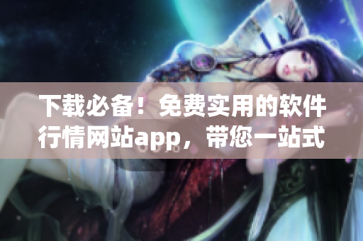 下载必备!免费实用的软件行情网站app,带您一站式掌握涨跌情况! 下载必备!免费实用的软件行情网站app,带您一站式掌握涨跌情况!