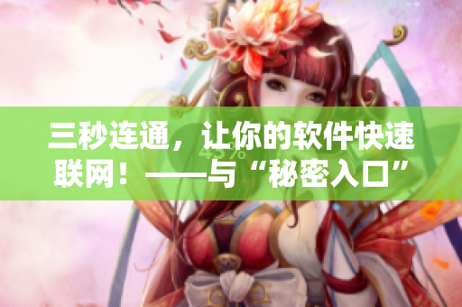 三秒连通,让你的软件快速联网!——与“秘密入口”相关的软件技巧 三秒连通,让你的软件快速联网!——与“秘密入口”相关的软件技巧