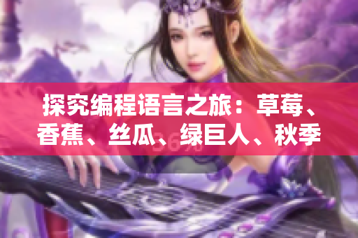 探究编程语言之旅:草莓、香蕉、丝瓜、绿巨人、秋季五种语言的优缺点分析 探究编程语言之旅:草莓、香蕉、丝瓜、绿巨人、秋季五种语言的优缺点分析