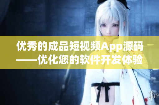 优秀的成品短视频App源码——优化您的软件开发体验！