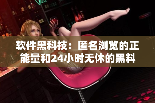 软件黑科技:匿名浏览的正能量和24小时无休的黑料供应 软件黑科技:匿名浏览的正能量和24小时无休的黑料供应