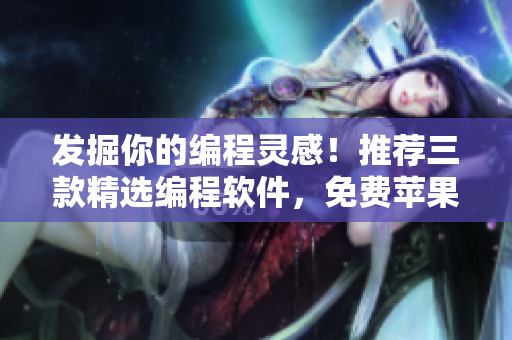 发掘你的编程灵感！推荐三款精选编程软件，免费苹果手机应用让你简单入门！