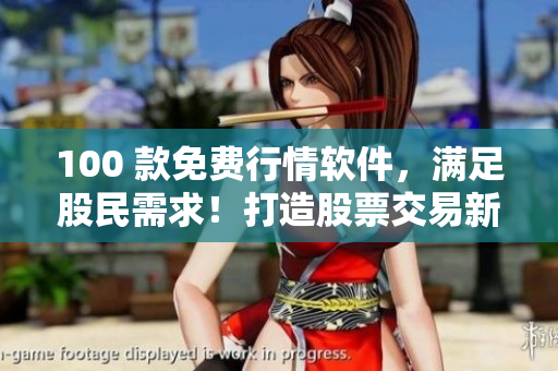 100 款免费行情软件,满足股民需求!打造股票交易新体验! 100 款免费行情软件,满足股民需求!打造股票交易新体验!