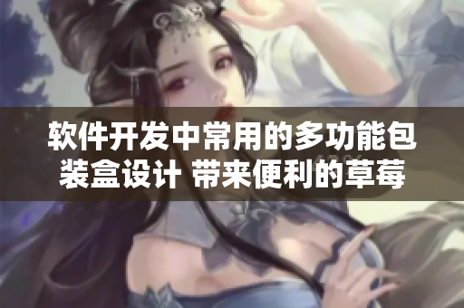 软件开发中常用的多功能包装盒设计 带来便利的草莓樱桃西瓜榴莲通用盒 软件开发中常用的多功能包装盒设计 带来便利的草莓樱桃西瓜榴莲通用盒