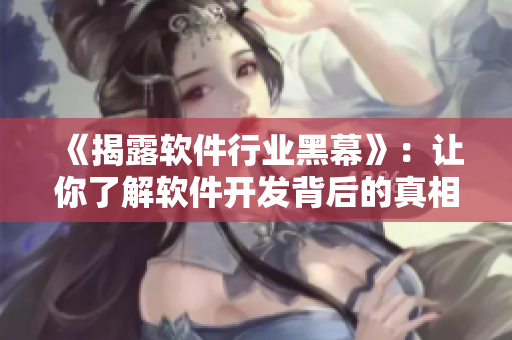 《揭露软件行业黑幕》：让你了解软件开发背后的真相