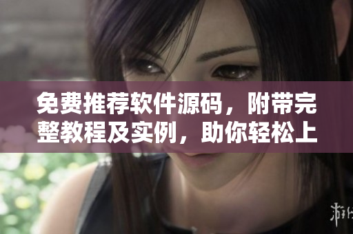 免费推荐软件源码，附带完整教程及实例，助你轻松上手编写优质软件！